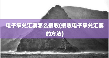 电子承兑汇票怎么接收(接收电子承兑汇票的方法)