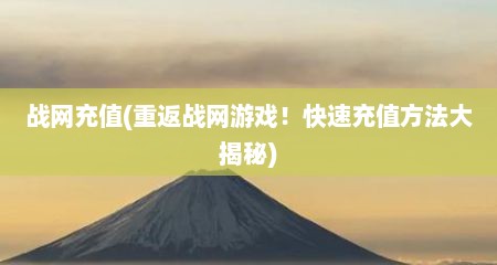 战网充值(重返战网游戏！快速充值方法大揭秘)