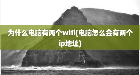 为什么电脑有两个wifi(电脑怎么会有两个ip地址)