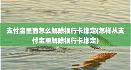 支付宝里面怎么解除银行卡绑定(怎样从支付宝里解除银行卡绑定)