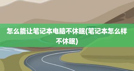 怎么能让笔记本电脑不休眠(笔记本怎么样不休眠)