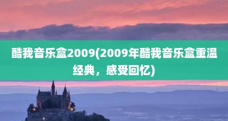 酷我音乐盒2009(2009年酷我音乐盒重温经典，感受回忆)