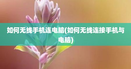 如何无线手机连电脑(如何无线连接手机与电脑)