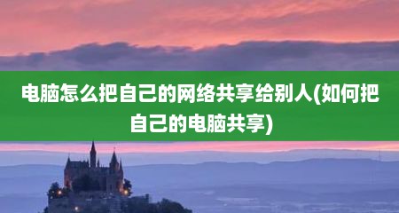 电脑怎么把自己的网络共享给别人(如何把自己的电脑共享)