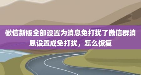 微信新版全部设置为消息免打扰了微信群消息设置成免打扰，怎么恢复