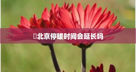 ​北京停暖时间会延长吗