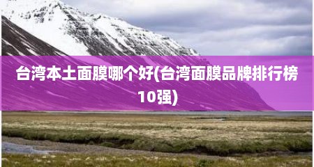 台湾本土面膜哪个好(台湾面膜品牌排行榜10强)