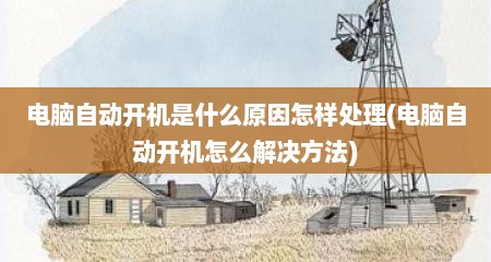 电脑自动开机是什么原因怎样处理(电脑自动开机怎么解决方法)