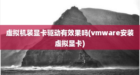 虚拟机装显卡驱动有效果吗(vmware安装虚拟显卡)