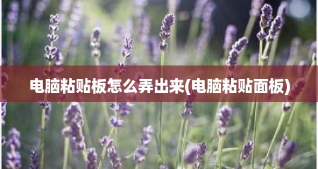 电脑粘贴板怎么弄出来(电脑粘贴面板)