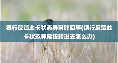 银行反馈此卡状态异常咋回事(银行反馈此卡状态异常钱转进去怎么办)