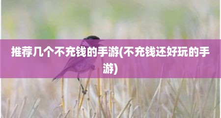 推荐几个不充钱的手游(不充钱还好玩的手游)