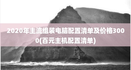 2020年主流组装电脑配置清单及价格3000(百元主机配置清单)