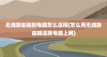 无线路由器到电脑怎么连接(怎么用无线路由器连接电脑上网)