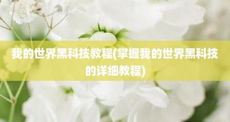 我的世界黑科技教程(掌握我的世界黑科技的详细教程)