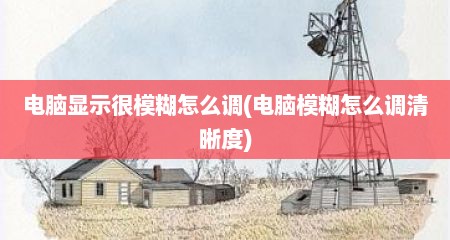 电脑显示很模糊怎么调(电脑模糊怎么调清晰度)