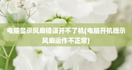 电脑显示风扇错误开不了机(电脑开机提示风扇运作不正常)