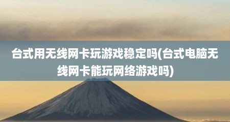 台式用无线网卡玩游戏稳定吗(台式电脑无线网卡能玩网络游戏吗)