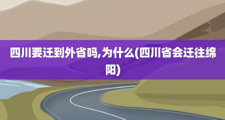 四川要迁到外省吗,为什么(四川省会迁往绵阳)