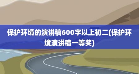 保护环境的演讲稿600字以上初二(保护环境演讲稿一等奖)