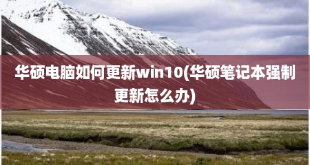 华硕电脑如何更新win10(华硕笔记本强制更新怎么办)