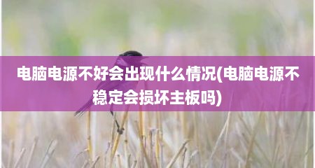 电脑电源不好会出现什么情况(电脑电源不稳定会损坏主板吗)