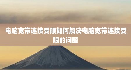 电脑宽带连接受限如何解决电脑宽带连接受限的问题