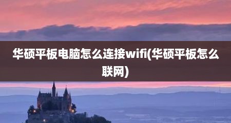 华硕平板电脑怎么连接wifi(华硕平板怎么联网)