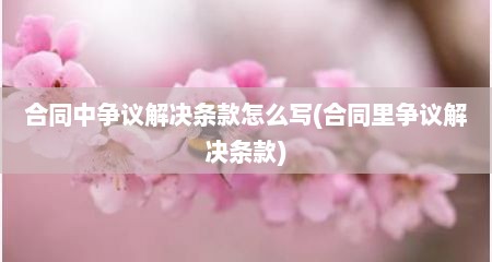 合同中争议解决条款怎么写(合同里争议解决条款)