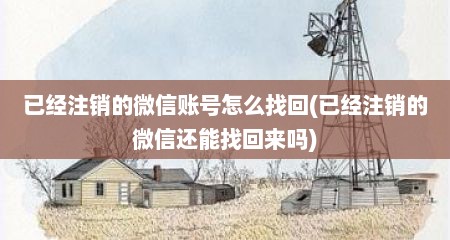 已经注销的微信账号怎么找回(已经注销的微信还能找回来吗)