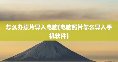 怎么办照片导入电脑(电脑照片怎么导入手机软件)