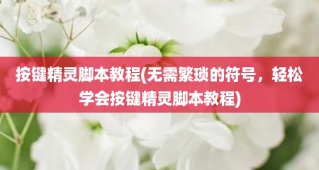 按键精灵脚本教程(无需繁琐的符号，轻松学会按键精灵脚本教程)