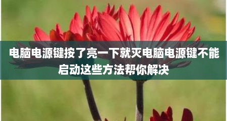 电脑电源键按了亮一下就灭电脑电源键不能启动这些方法帮你解决