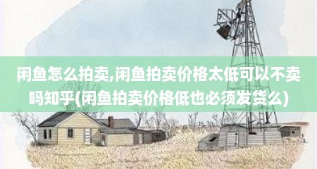 闲鱼怎么拍卖,闲鱼拍卖价格太低可以不卖吗知乎(闲鱼拍卖价格低也必须发货么)