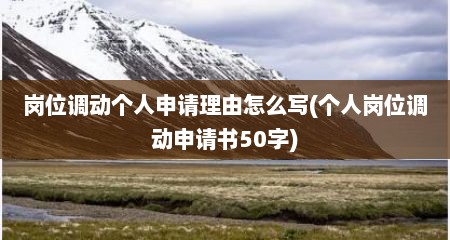 岗位调动个人申请理由怎么写(个人岗位调动申请书50字)