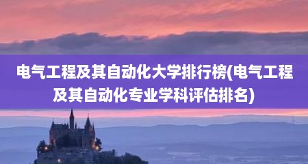 电气工程及其自动化大学排行榜(电气工程及其自动化专业学科评估排名)