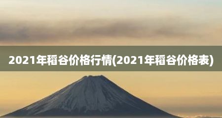 2021年稻谷价格行情(2021年稻谷价格表)