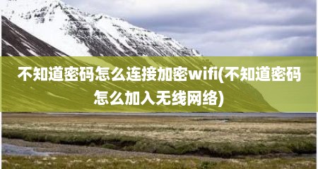 不知道密码怎么连接加密wifi(不知道密码怎么加入无线网络)