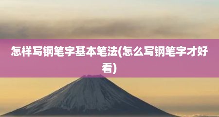 怎样写钢笔字基本笔法(怎么写钢笔字才好看)