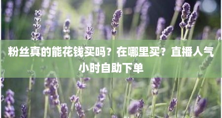 粉丝真的能花钱买吗？在哪里买？直播人气小时自助下单