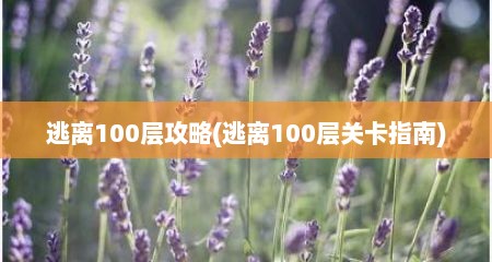 逃离100层攻略(逃离100层关卡指南)