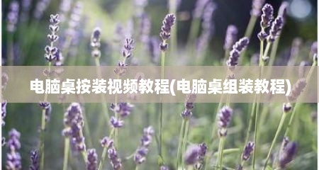 电脑桌按装视频教程(电脑桌组装教程)