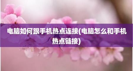 电脑如何跟手机热点连接(电脑怎么和手机热点链接)