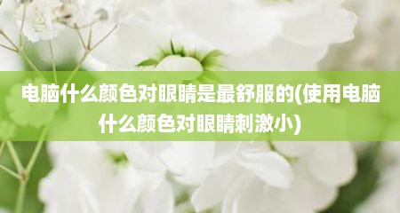 电脑什么颜色对眼睛是最舒服的(使用电脑什么颜色对眼睛刺激小)