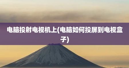 电脑投射电视机上(电脑如何投屏到电视盒子)