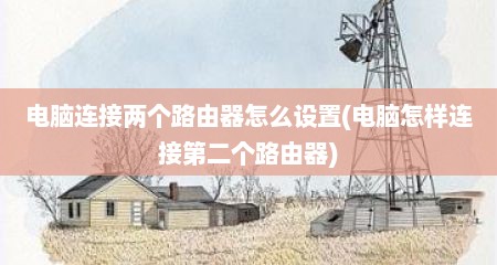 电脑连接两个路由器怎么设置(电脑怎样连接第二个路由器)