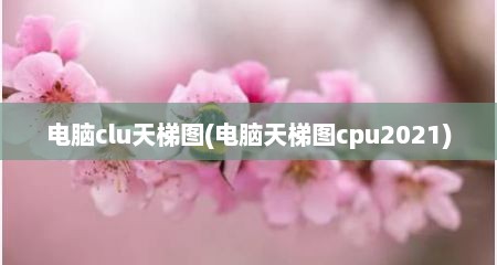 电脑clu天梯图(电脑天梯图cpu2021)