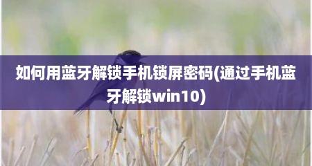 如何用蓝牙解锁手机锁屏密码(通过手机蓝牙解锁win10)