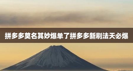 拼多多莫名其妙爆单了拼多多新刷法天必爆