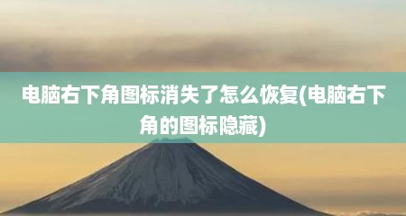 电脑右下角图标消失了怎么恢复(电脑右下角的图标隐藏)